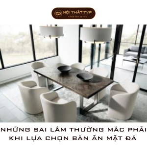 NHỮNG SAI LẦM THƯỜNG MẮC PHẢI KHI LỰA CHỌN BÀN ĂN MẶT ĐÁ